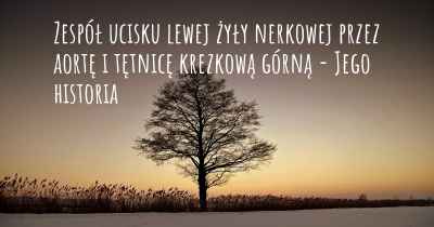 Zespół ucisku lewej żyły nerkowej przez aortę i tętnicę krezkową górną - Jego historia