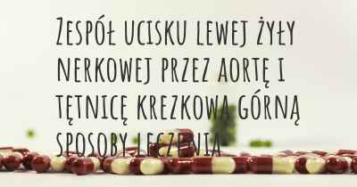 Zespół ucisku lewej żyły nerkowej przez aortę i tętnicę krezkową górną sposoby leczenia