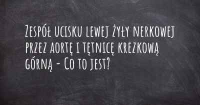 Zespół ucisku lewej żyły nerkowej przez aortę i tętnicę krezkową górną - Co to jest?