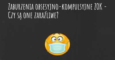 Zaburzenia obsesyjno-kompulsyjne ZOK - Czy są one zaraźliwe?