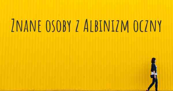 Znane osoby z Albinizm oczny