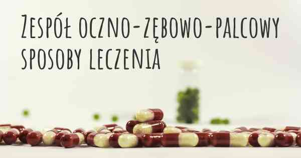 Zespół oczno-zębowo-palcowy sposoby leczenia