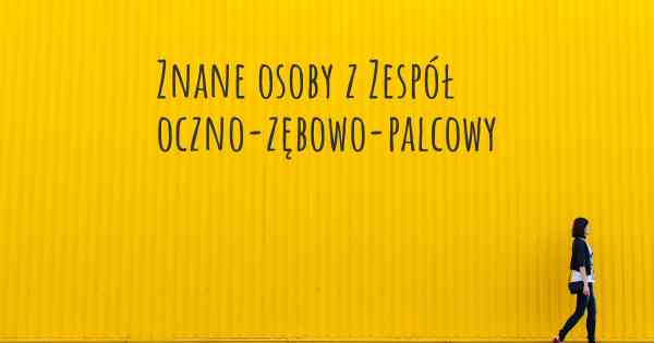 Znane osoby z Zespół oczno-zębowo-palcowy