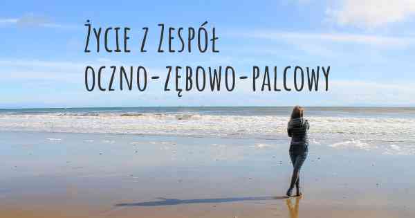 Życie z Zespół oczno-zębowo-palcowy