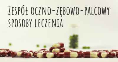 Zespół oczno-zębowo-palcowy sposoby leczenia