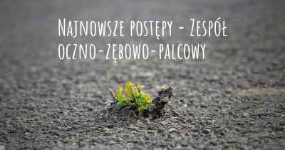 Najnowsze postępy - Zespół oczno-zębowo-palcowy