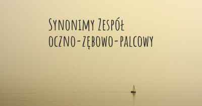 Synonimy Zespół oczno-zębowo-palcowy