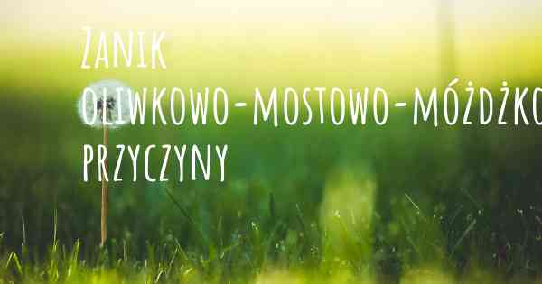 Zanik oliwkowo-mostowo-móżdżkowy przyczyny