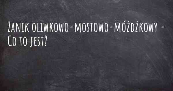 Zanik oliwkowo-mostowo-móżdżkowy - Co to jest?