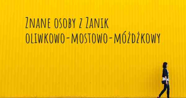 Znane osoby z Zanik oliwkowo-mostowo-móżdżkowy