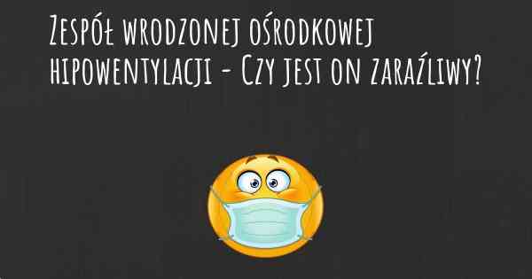 Zespół wrodzonej ośrodkowej hipowentylacji - Czy jest on zaraźliwy?