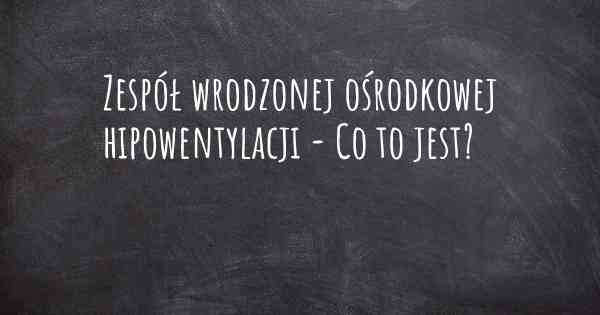 Zespół wrodzonej ośrodkowej hipowentylacji - Co to jest?