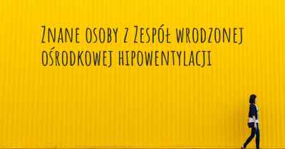 Znane osoby z Zespół wrodzonej ośrodkowej hipowentylacji