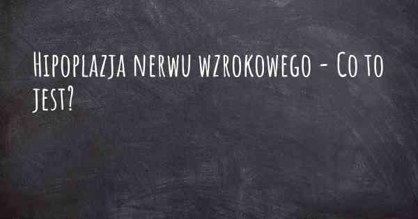 Hipoplazja nerwu wzrokowego - Co to jest?