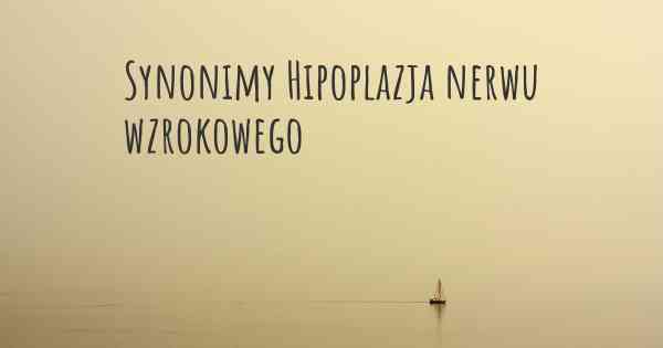 Synonimy Hipoplazja nerwu wzrokowego