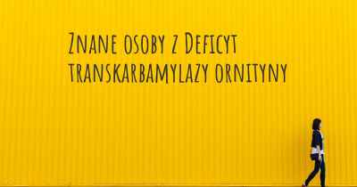 Znane osoby z Deficyt transkarbamylazy ornityny