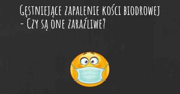 Gęstniejące zapalenie kości biodrowej - Czy są one zaraźliwe?