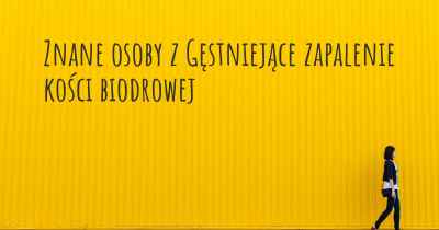 Znane osoby z Gęstniejące zapalenie kości biodrowej