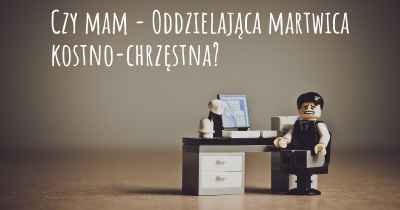 Czy mam - Oddzielająca martwica kostno-chrzęstna?