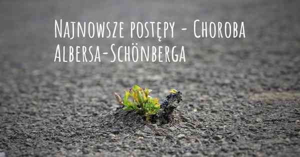 Najnowsze postępy - Choroba Albersa-Schönberga