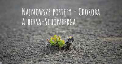 Najnowsze postępy - Choroba Albersa-Schönberga