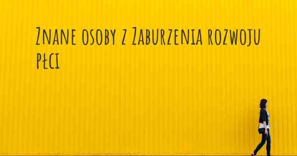 Znane osoby z Zaburzenia rozwoju płci