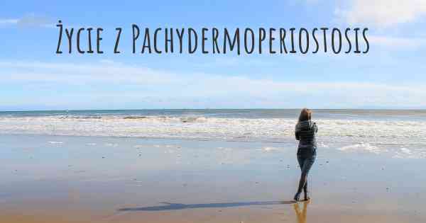 Życie z Pachydermoperiostosis