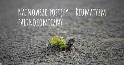 Najnowsze postępy - Reumatyzm palindromiczny