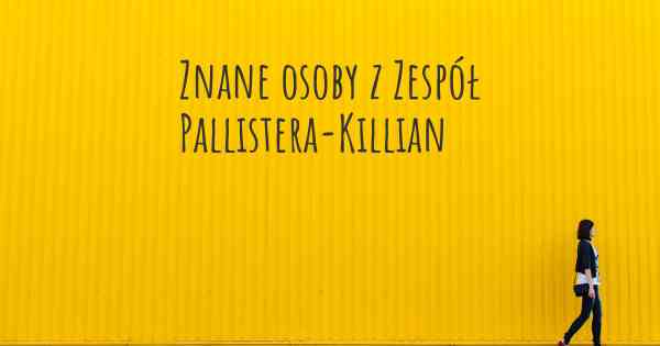 Znane osoby z Zespół Pallistera-Killian