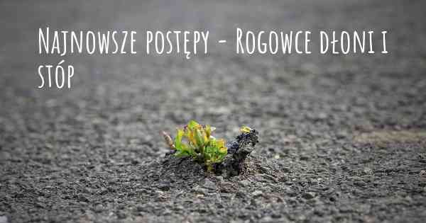 Najnowsze postępy - Rogowce dłoni i stóp