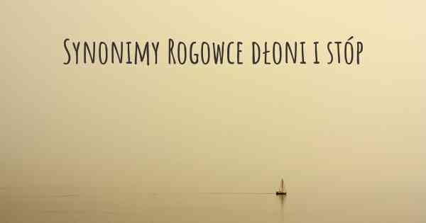 Synonimy Rogowce dłoni i stóp
