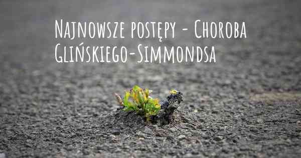 Najnowsze postępy - Choroba Glińskiego-Simmondsa