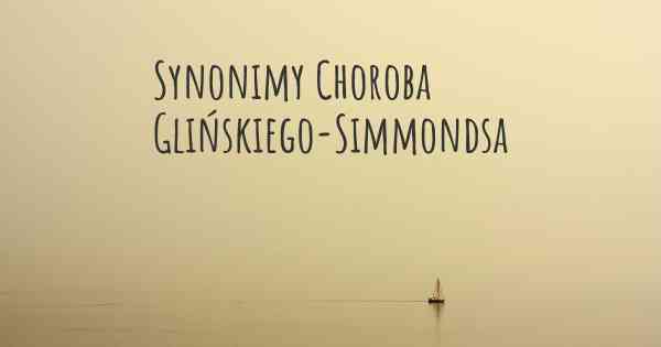 Synonimy Choroba Glińskiego-Simmondsa