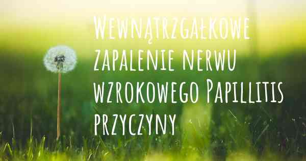 Wewnątrzgałkowe zapalenie nerwu wzrokowego Papillitis przyczyny