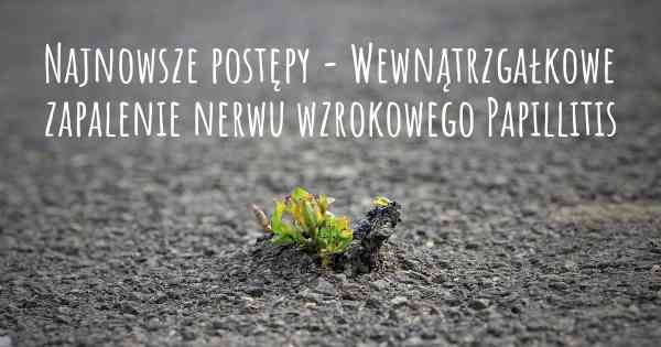 Najnowsze postępy - Wewnątrzgałkowe zapalenie nerwu wzrokowego Papillitis