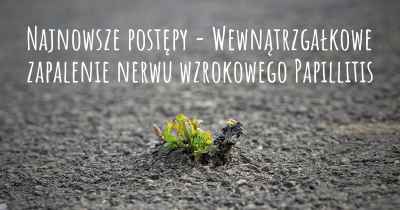 Najnowsze postępy - Wewnątrzgałkowe zapalenie nerwu wzrokowego Papillitis