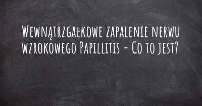 Wewnątrzgałkowe zapalenie nerwu wzrokowego Papillitis - Co to jest?