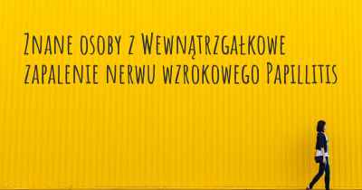 Znane osoby z Wewnątrzgałkowe zapalenie nerwu wzrokowego Papillitis