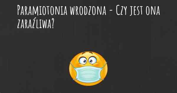 Paramiotonia wrodzona - Czy jest ona zaraźliwa?