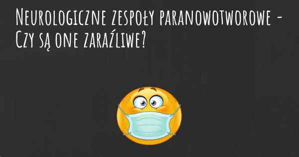 Neurologiczne zespoły paranowotworowe - Czy są one zaraźliwe?