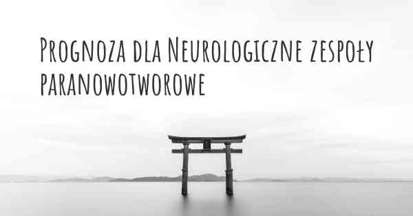 Prognoza dla Neurologiczne zespoły paranowotworowe