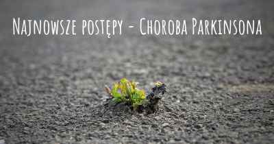 Najnowsze postępy - Choroba Parkinsona