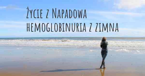 Życie z Napadowa hemoglobinuria z zimna