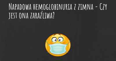 Napadowa hemoglobinuria z zimna - Czy jest ona zaraźliwa?