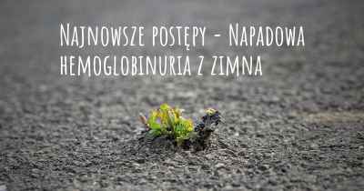 Najnowsze postępy - Napadowa hemoglobinuria z zimna