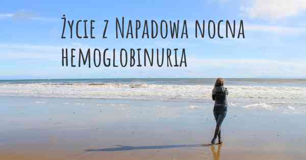 Życie z Napadowa nocna hemoglobinuria