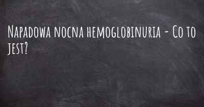 Napadowa nocna hemoglobinuria - Co to jest?