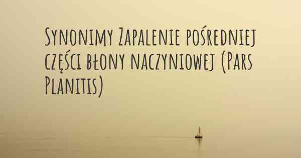 Synonimy Zapalenie pośredniej części błony naczyniowej (Pars Planitis)