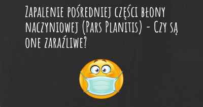 Zapalenie pośredniej części błony naczyniowej (Pars Planitis) - Czy są one zaraźliwe?