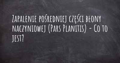 Zapalenie pośredniej części błony naczyniowej (Pars Planitis) - Co to jest?